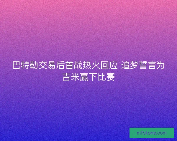 巴特勒交易后首战热火回应 追梦誓言为吉米赢下比赛