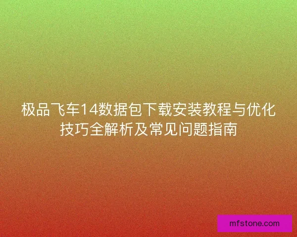 极品飞车14数据包下载安装教程与优化技巧全解析及常见问题指南