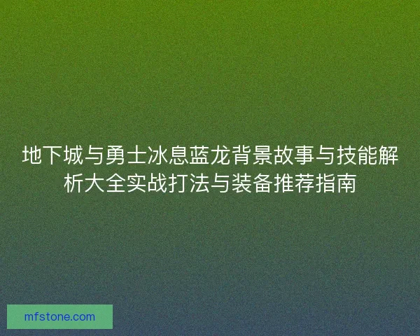 地下城与勇士冰息蓝龙背景故事与技能解析大全实战打法与装备推荐指南